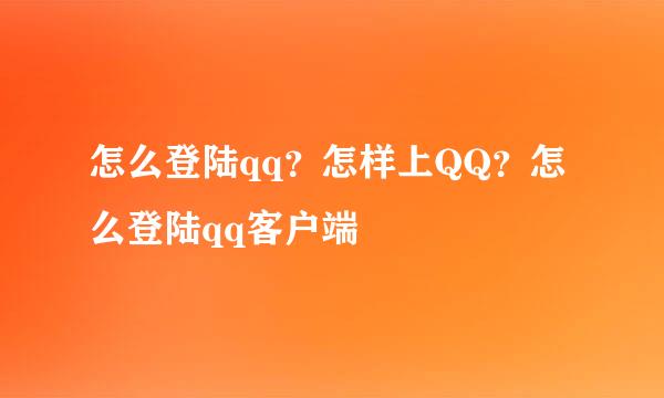 怎么登陆qq？怎样上QQ？怎么登陆qq客户端