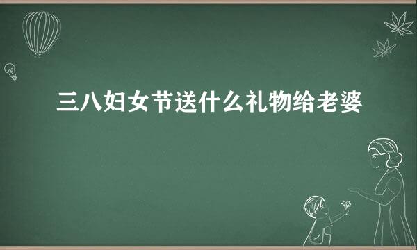 三八妇女节送什么礼物给老婆
