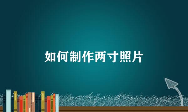 如何制作两寸照片