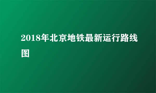 2018年北京地铁最新运行路线图