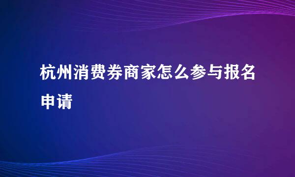 杭州消费券商家怎么参与报名申请