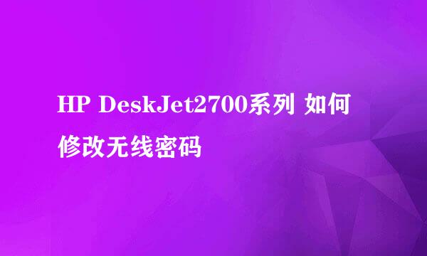 HP DeskJet2700系列 如何修改无线密码