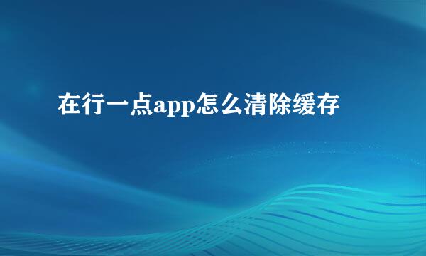 在行一点app怎么清除缓存