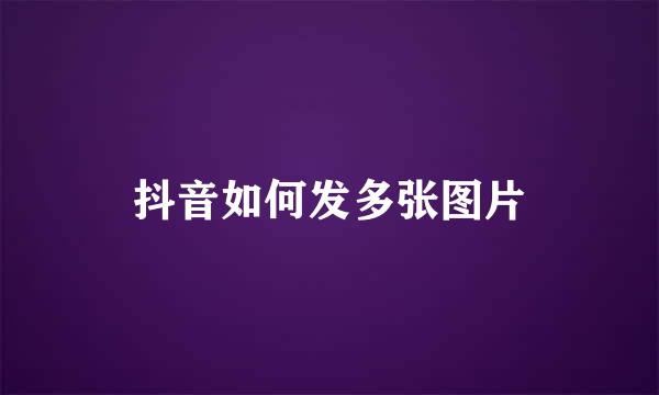 抖音如何发多张图片