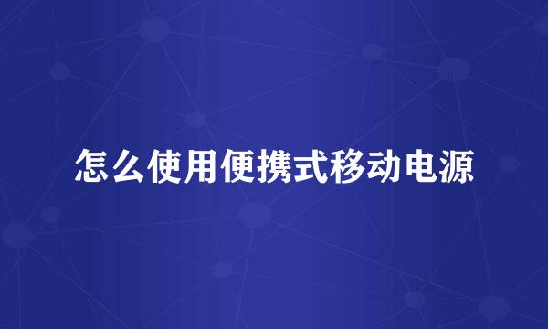 怎么使用便携式移动电源