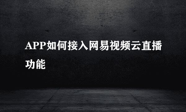 APP如何接入网易视频云直播功能