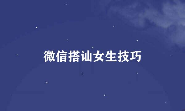 微信搭讪女生技巧