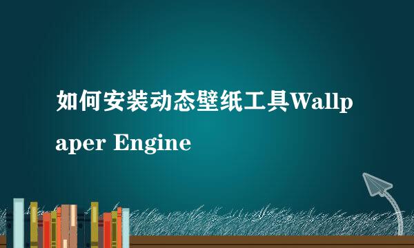 如何安装动态壁纸工具Wallpaper Engine