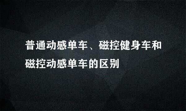 普通动感单车、磁控健身车和磁控动感单车的区别