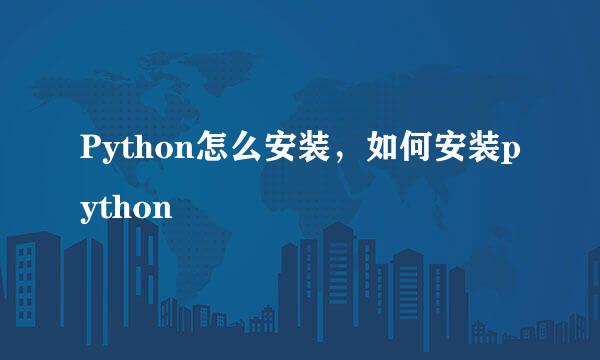 Python怎么安装，如何安装python