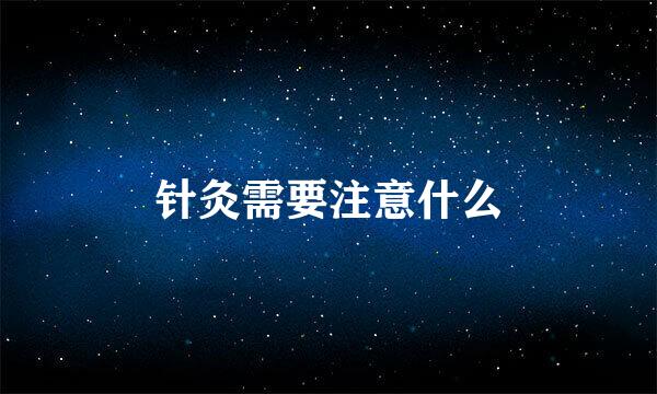针灸需要注意什么