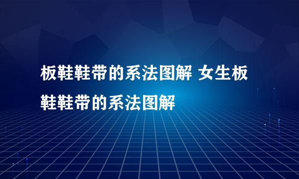 板鞋鞋带的系法图解 女生板鞋鞋带的系法图解