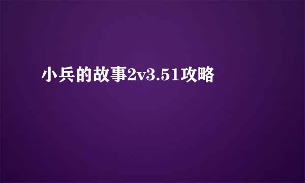 小兵的故事2v3.51攻略