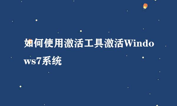 如何使用激活工具激活Windows7系统