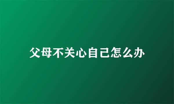 父母不关心自己怎么办