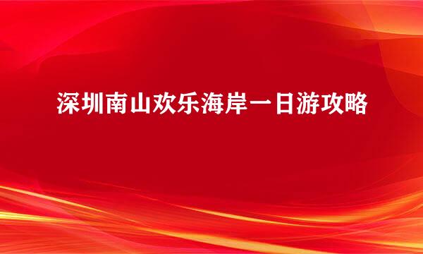 深圳南山欢乐海岸一日游攻略