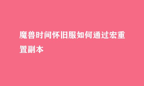 魔兽时间怀旧服如何通过宏重置副本