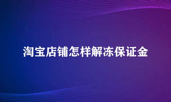 淘宝店铺怎样解冻保证金