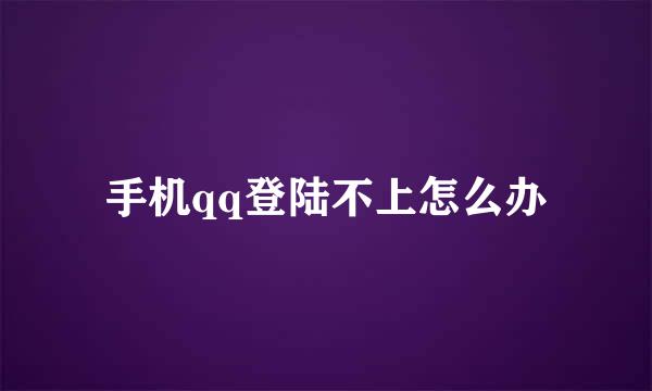 手机qq登陆不上怎么办
