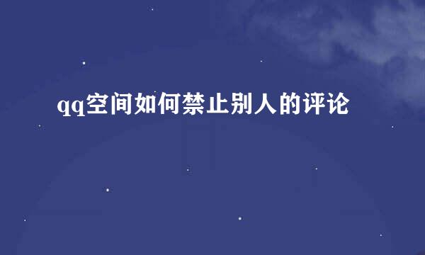 qq空间如何禁止别人的评论