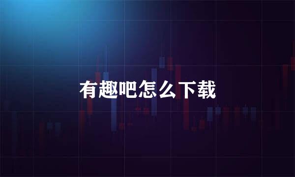 有趣吧怎么下载