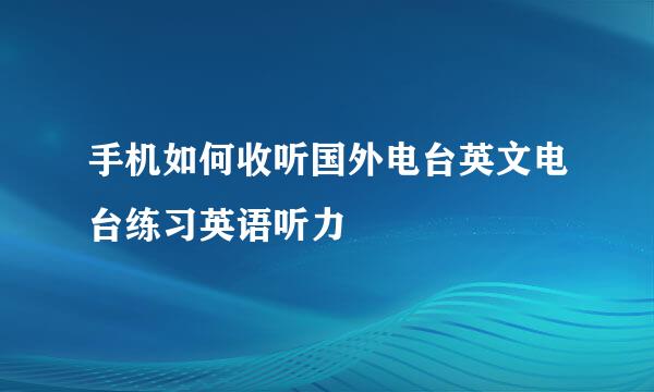 手机如何收听国外电台英文电台练习英语听力