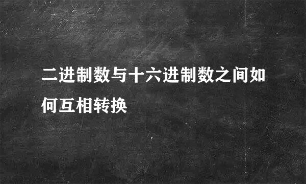 二进制数与十六进制数之间如何互相转换