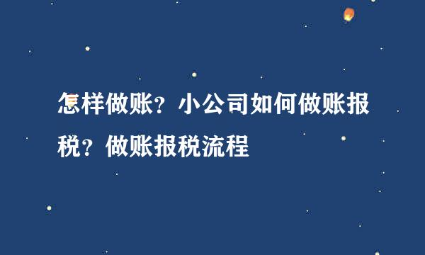 怎样做账？小公司如何做账报税？做账报税流程