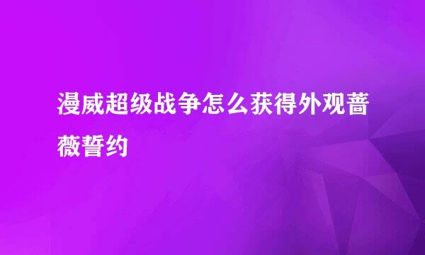 漫威超级战争怎么获得外观蔷薇誓约
