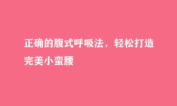 正确的腹式呼吸法，轻松打造完美小蛮腰
