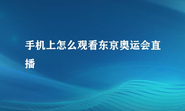 手机上怎么观看东京奥运会直播