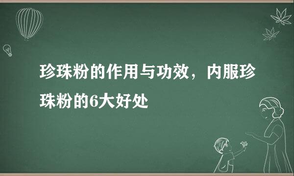 珍珠粉的作用与功效，内服珍珠粉的6大好处
