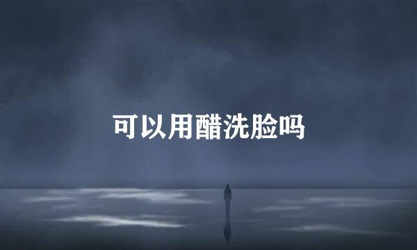 可以用醋洗脸吗