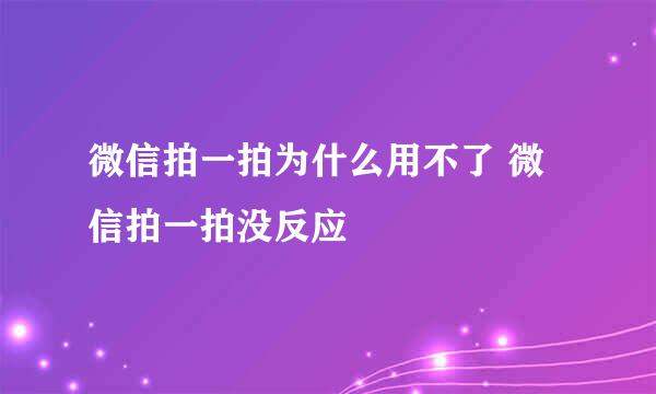 微信拍一拍为什么用不了 微信拍一拍没反应