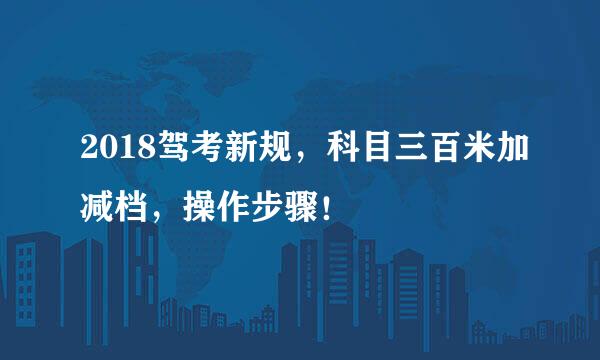 2018驾考新规，科目三百米加减档，操作步骤！