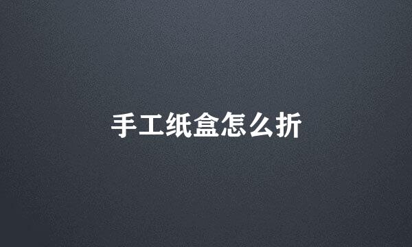 手工纸盒怎么折