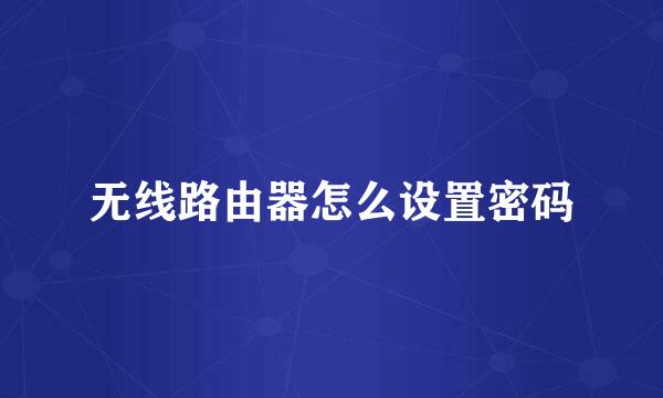 无线路由器怎么设置密码