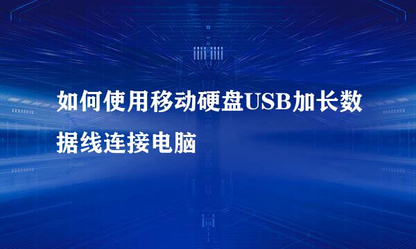 如何使用移动硬盘USB加长数据线连接电脑