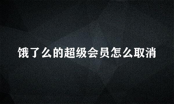 饿了么的超级会员怎么取消