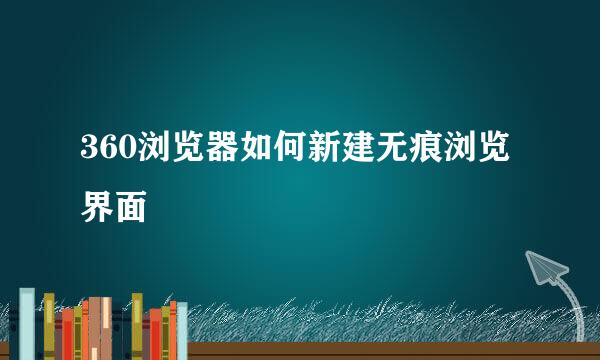 360浏览器如何新建无痕浏览界面