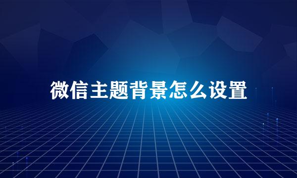 微信主题背景怎么设置