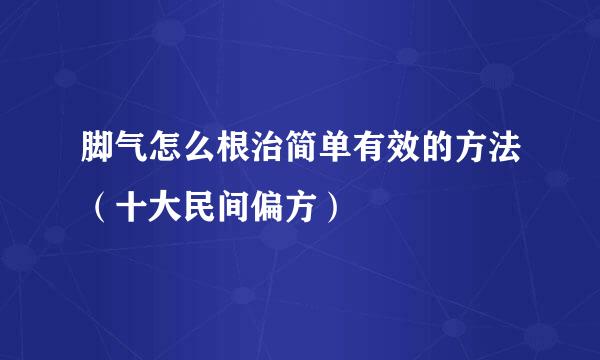 脚气怎么根治简单有效的方法（十大民间偏方）