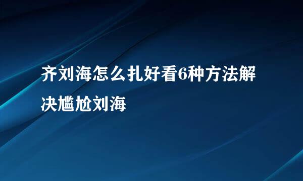 齐刘海怎么扎好看6种方法解决尴尬刘海