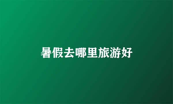 暑假去哪里旅游好