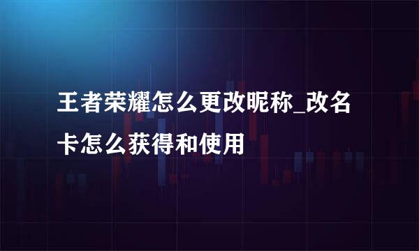 王者荣耀怎么更改昵称_改名卡怎么获得和使用
