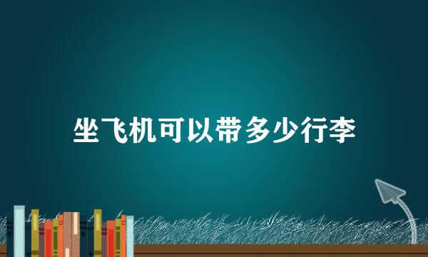 坐飞机可以带多少行李