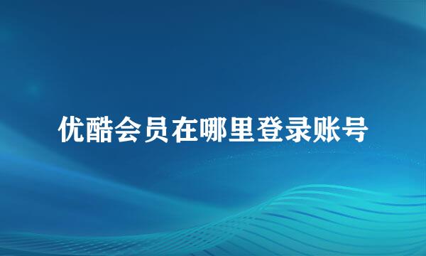 优酷会员在哪里登录账号