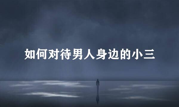 如何对待男人身边的小三