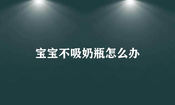 宝宝不吸奶瓶怎么办