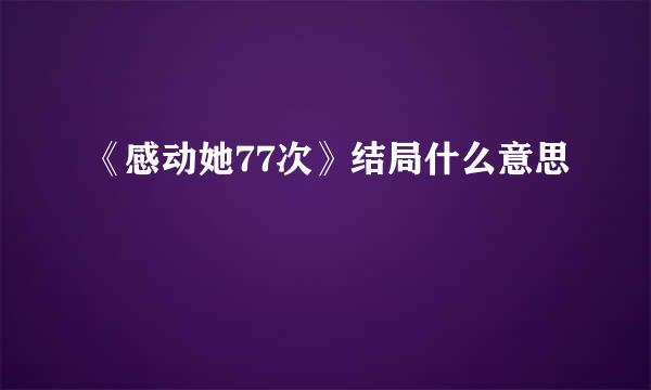 《感动她77次》结局什么意思